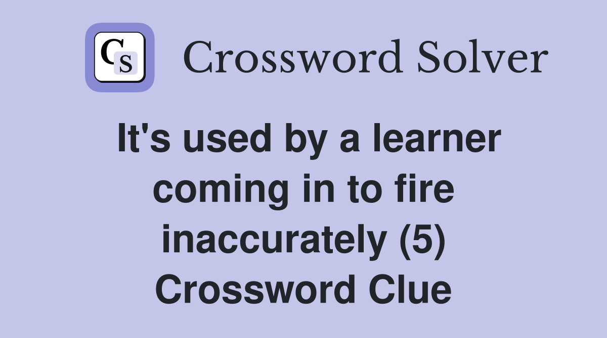 It's used by a learner coming in to fire inaccurately (5) Crossword Clue
