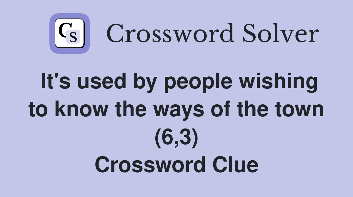 It's used by people wishing to know the ways of the town (6,3) Crossword Clue