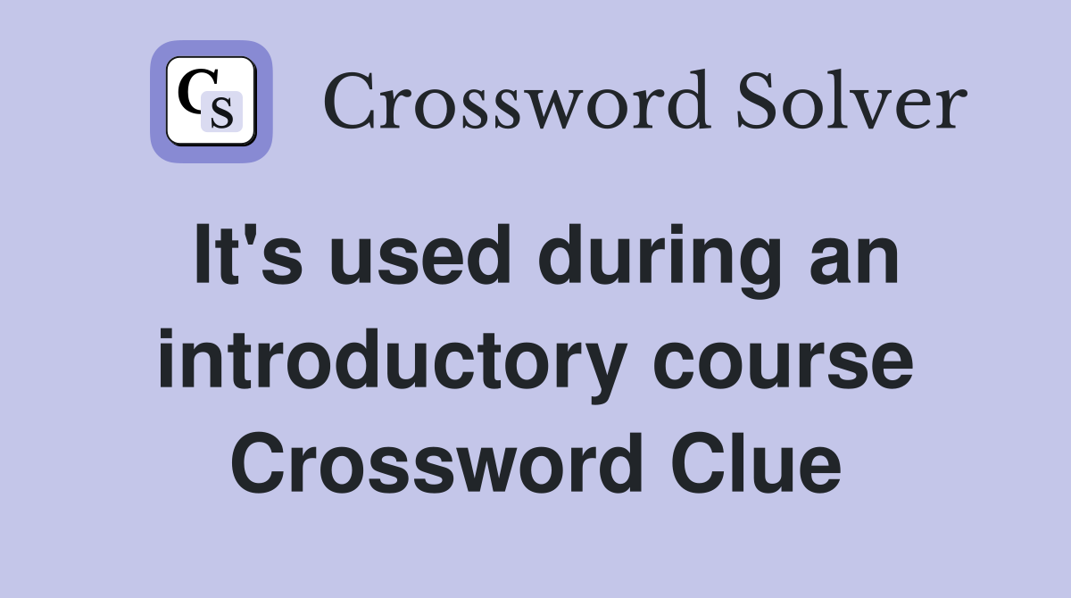 It's used during an introductory course Crossword Clue