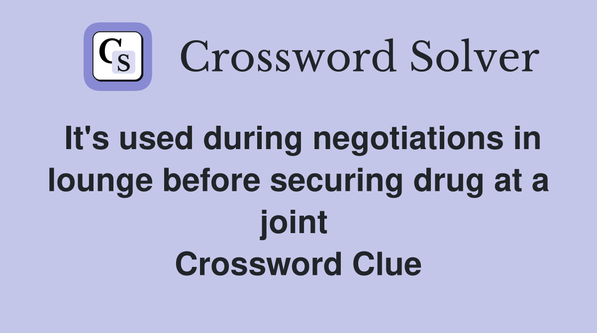 It's used during negotiations in lounge before securing drug at a joint  Crossword Clue