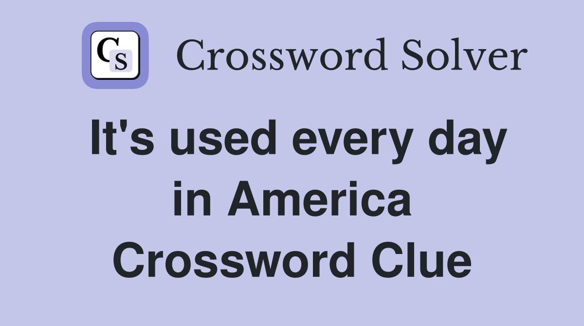 It's used every day in America Crossword Clue
