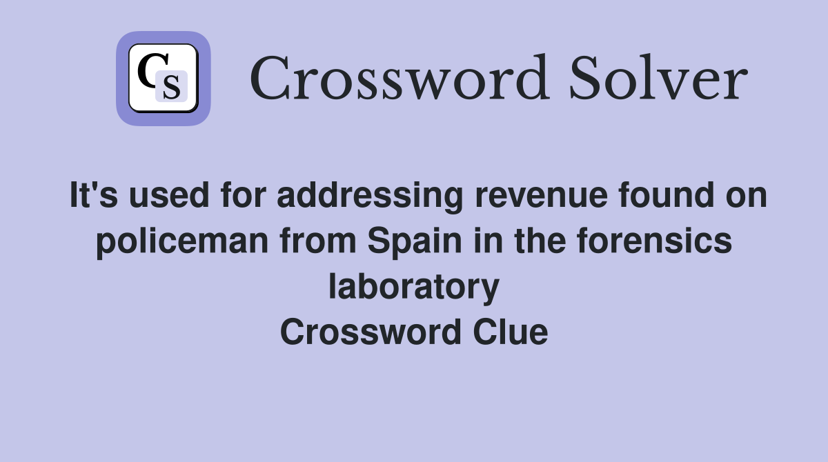 It's used for addressing revenue found on policeman from Spain in the forensics laboratory Crossword Clue