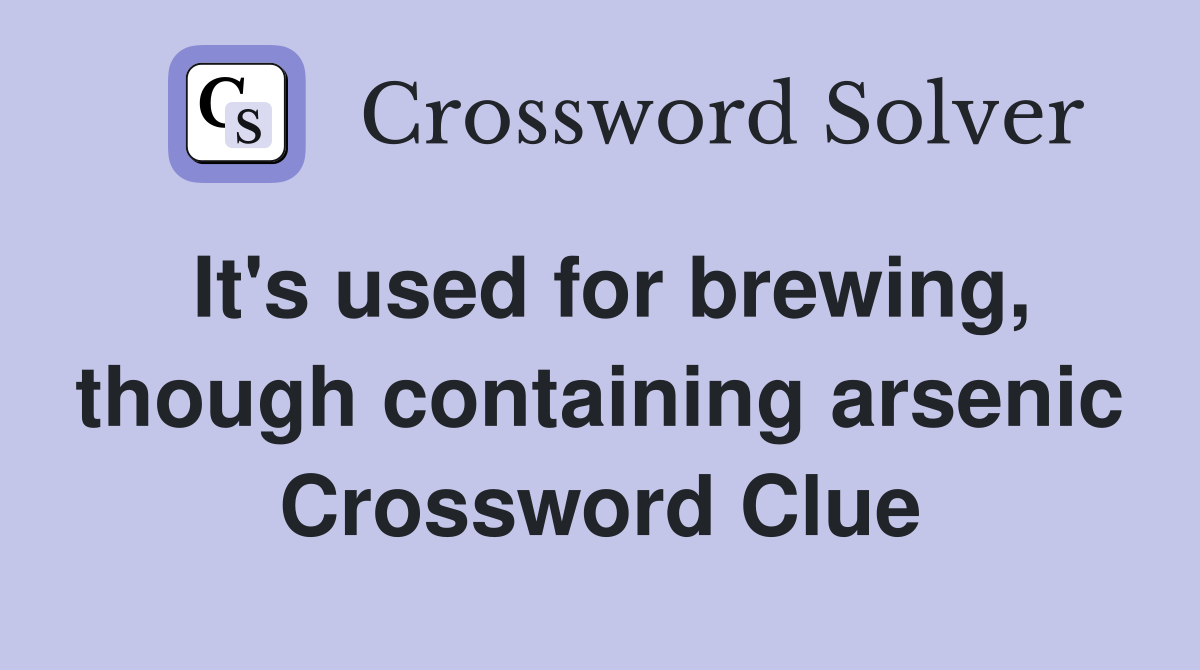 It's used for brewing, though containing arsenic Crossword Clue