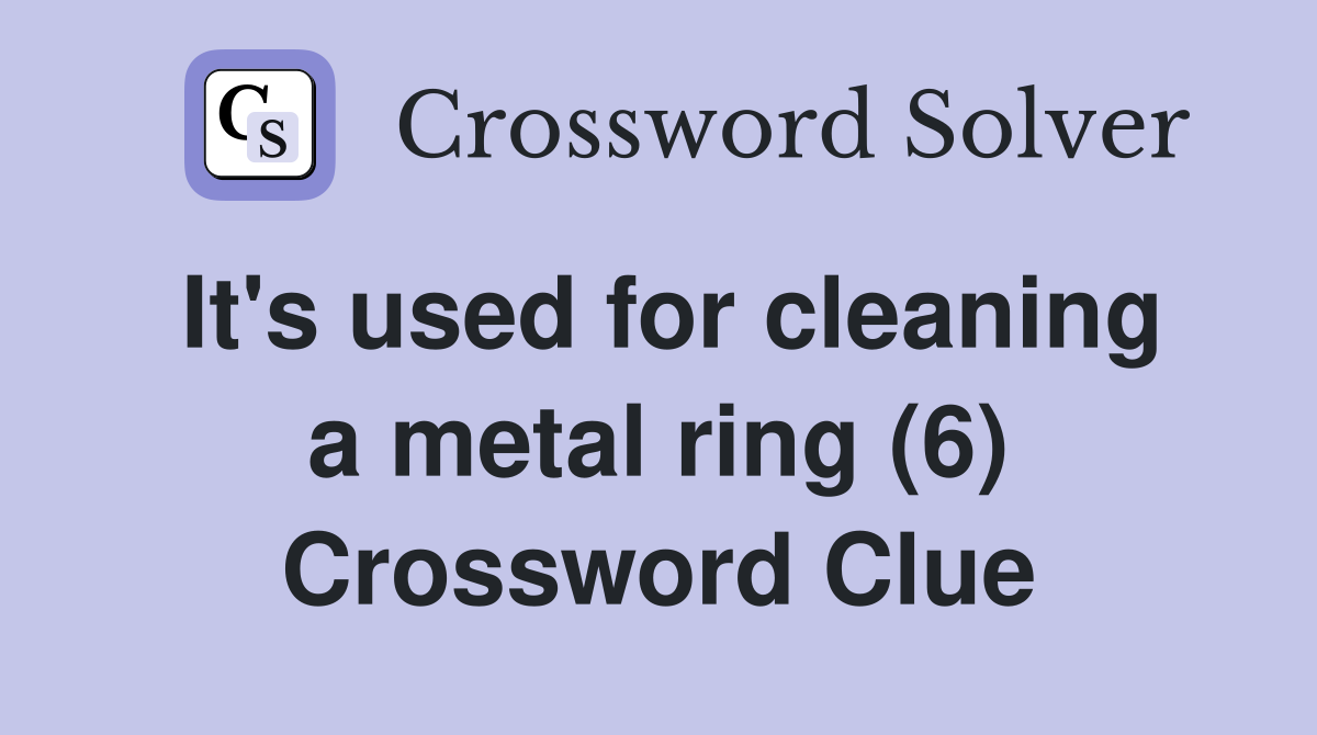 It's used for cleaning a metal ring (6) Crossword Clue