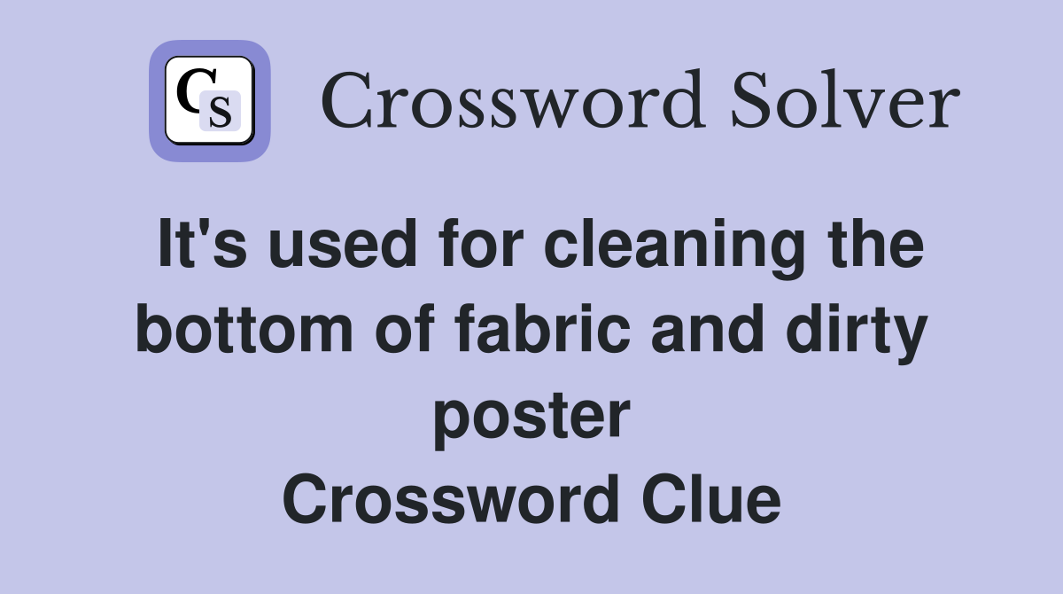 It's used for cleaning the bottom of fabric and dirty poster Crossword Clue