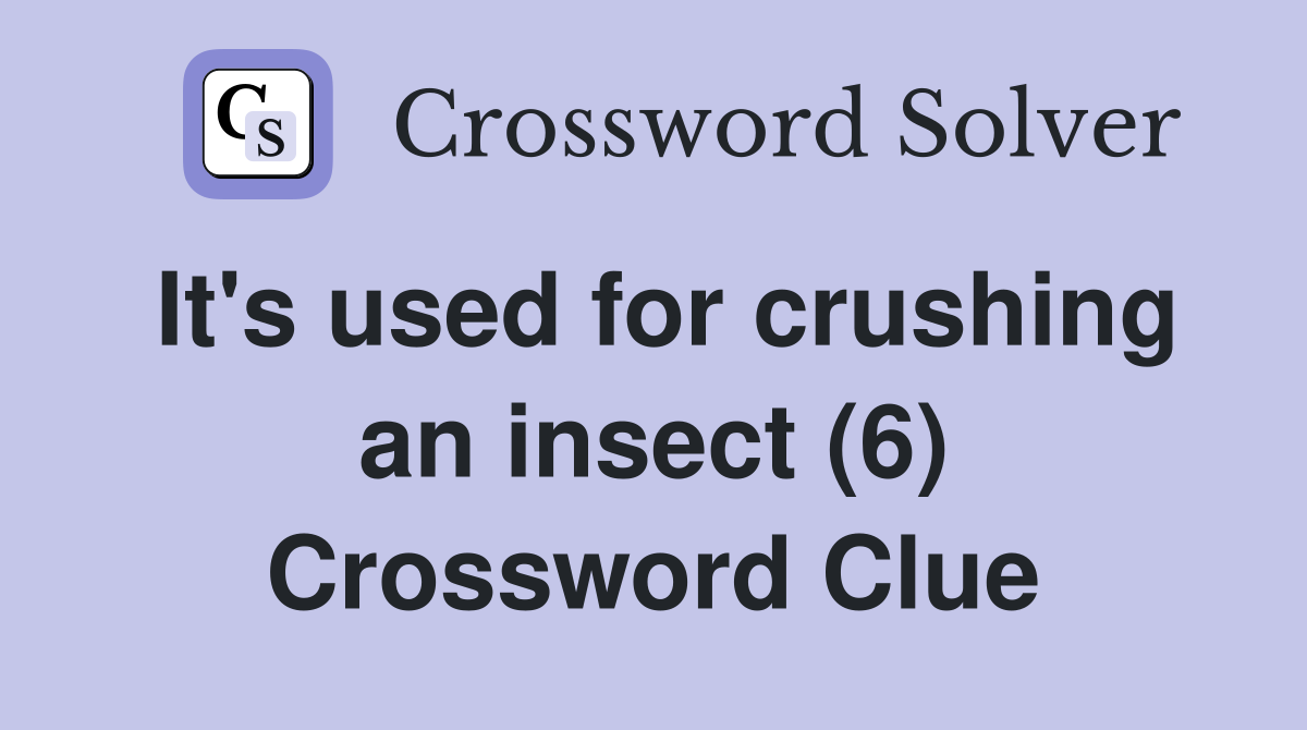 It's used for crushing an insect (6) Crossword Clue