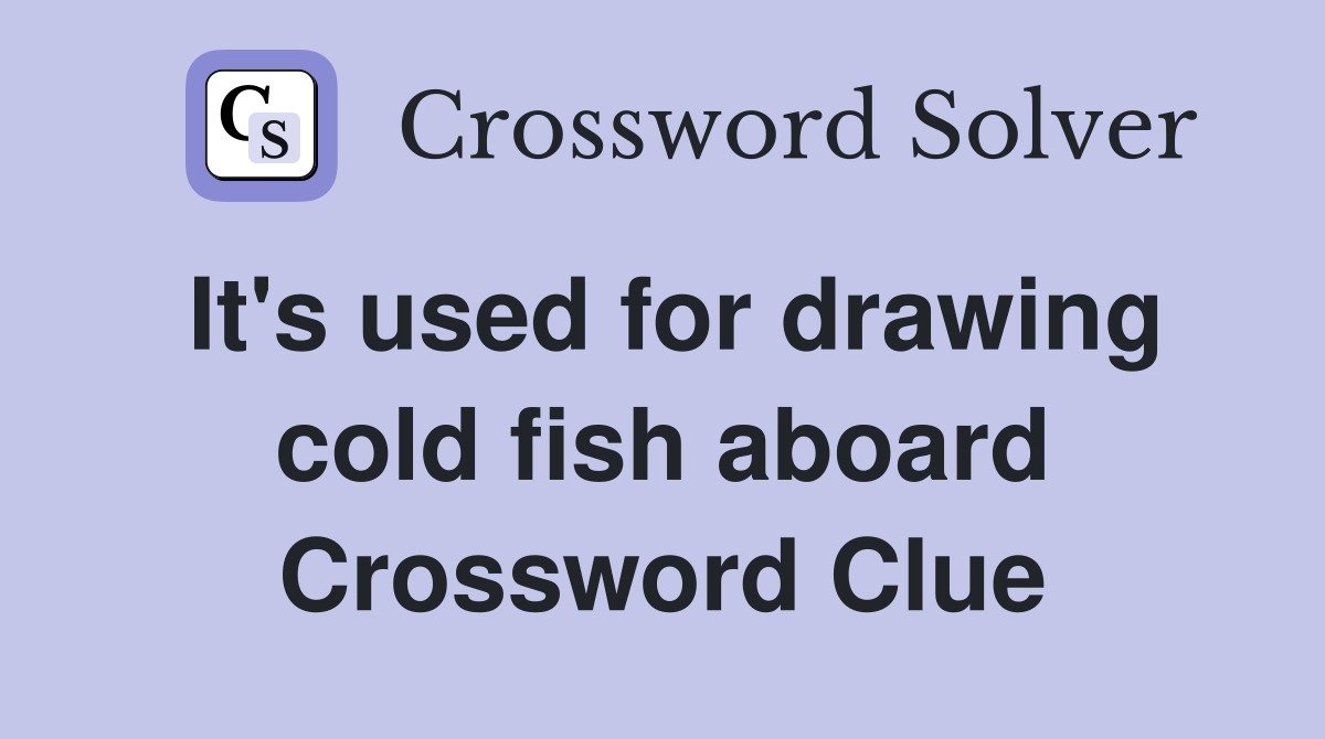 It's used for drawing cold fish aboard Crossword Clue