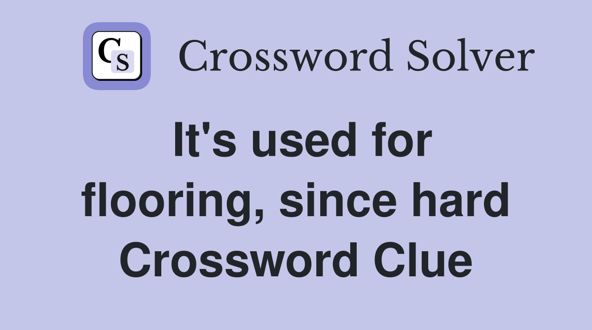 It's used for flooring, since hard Crossword Clue