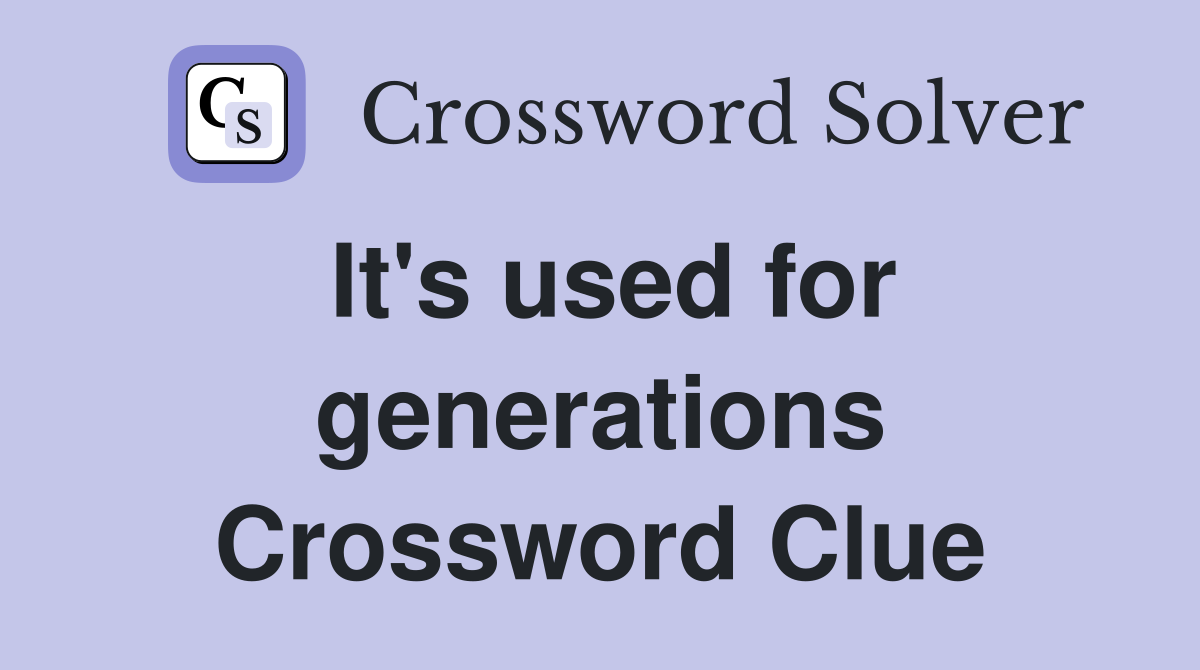 It's used for generations Crossword Clue