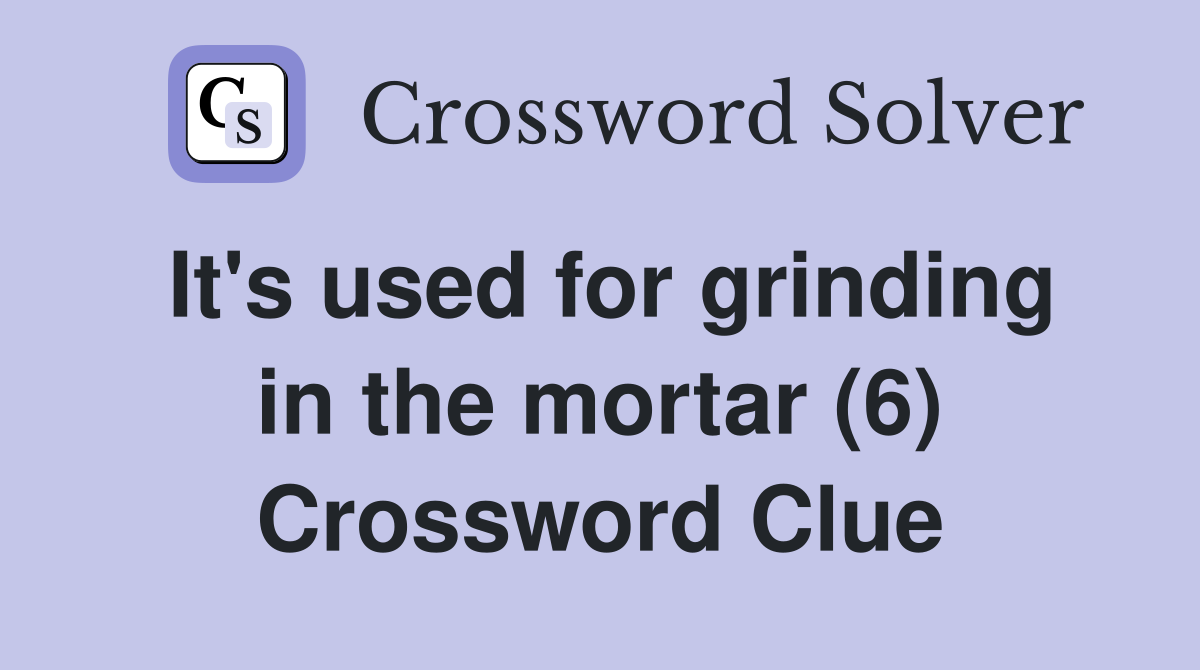 It's used for grinding in the mortar (6) Crossword Clue