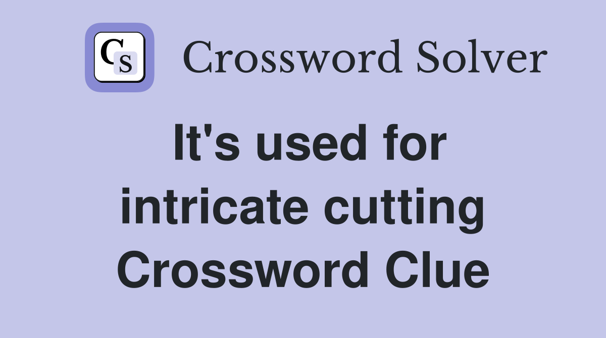 It's used for intricate cutting Crossword Clue