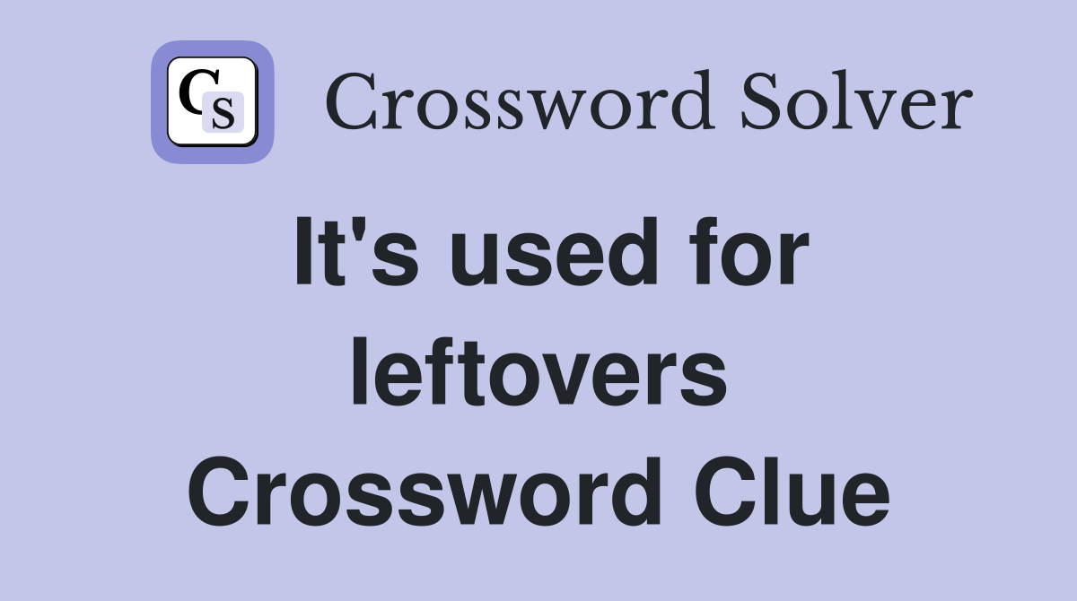 It's used for leftovers Crossword Clue