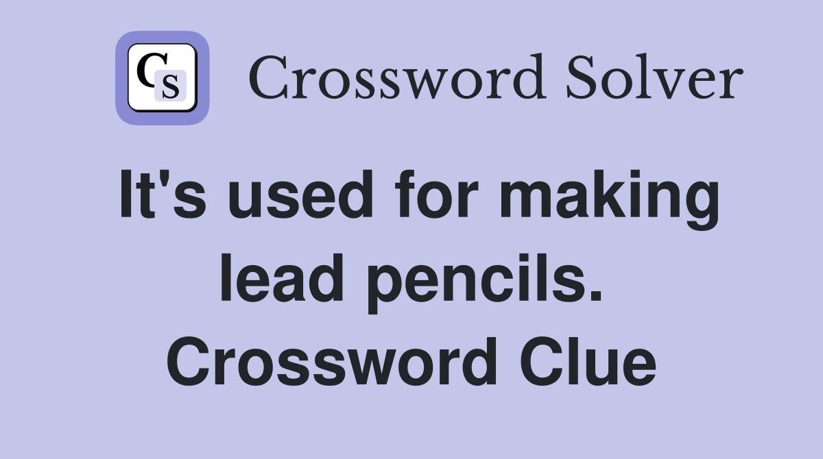 It's used for making lead pencils. Crossword Clue