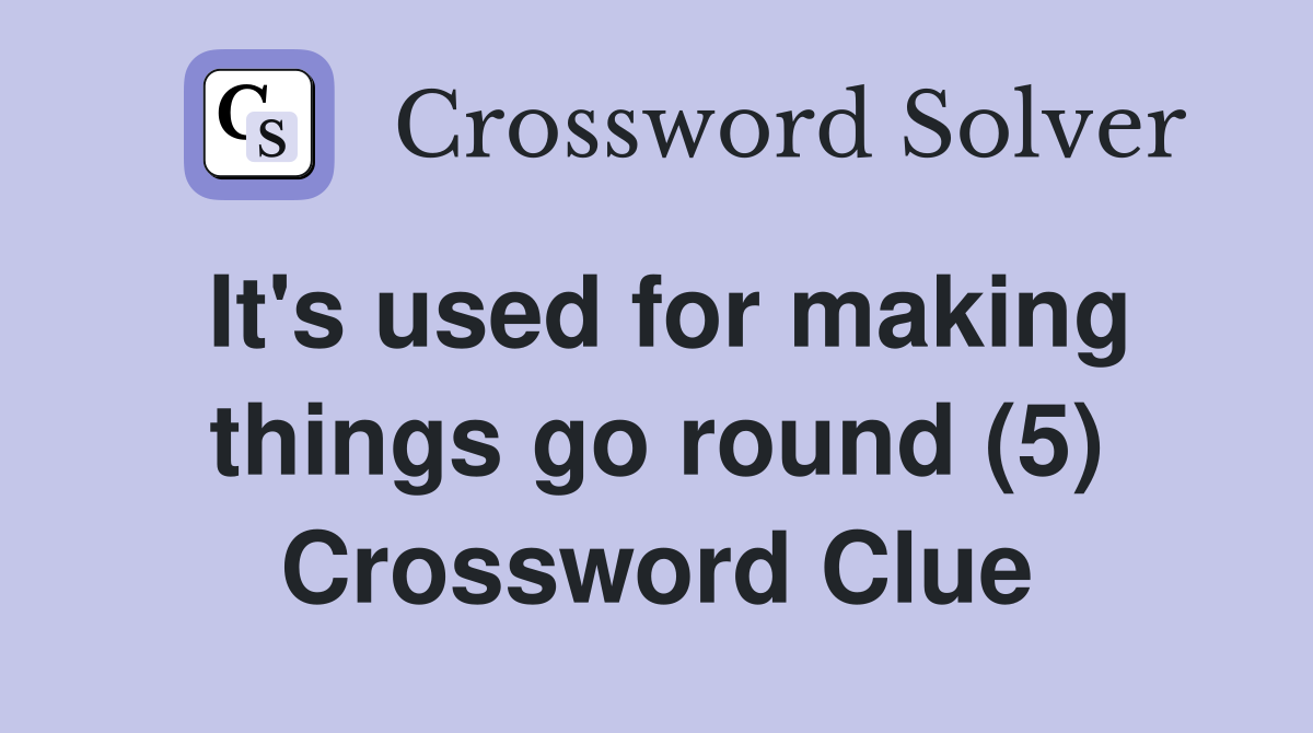 It's used for making things go round (5) Crossword Clue