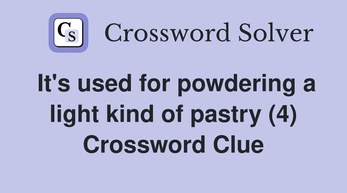 It's used for powdering a light kind of pastry (4) Crossword Clue