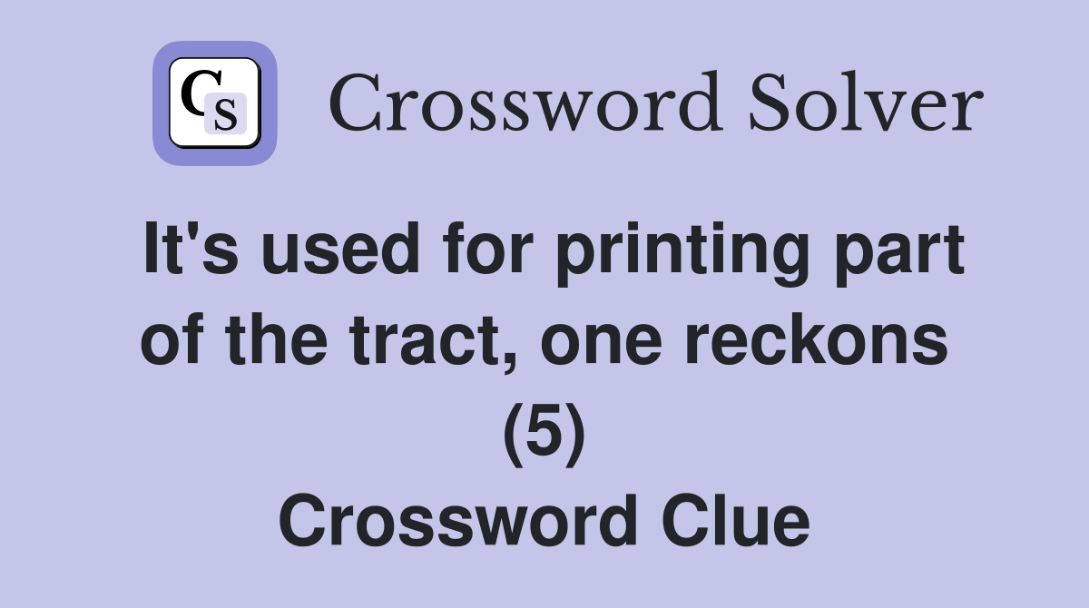 It's used for printing part of the tract, one reckons (5) Crossword Clue