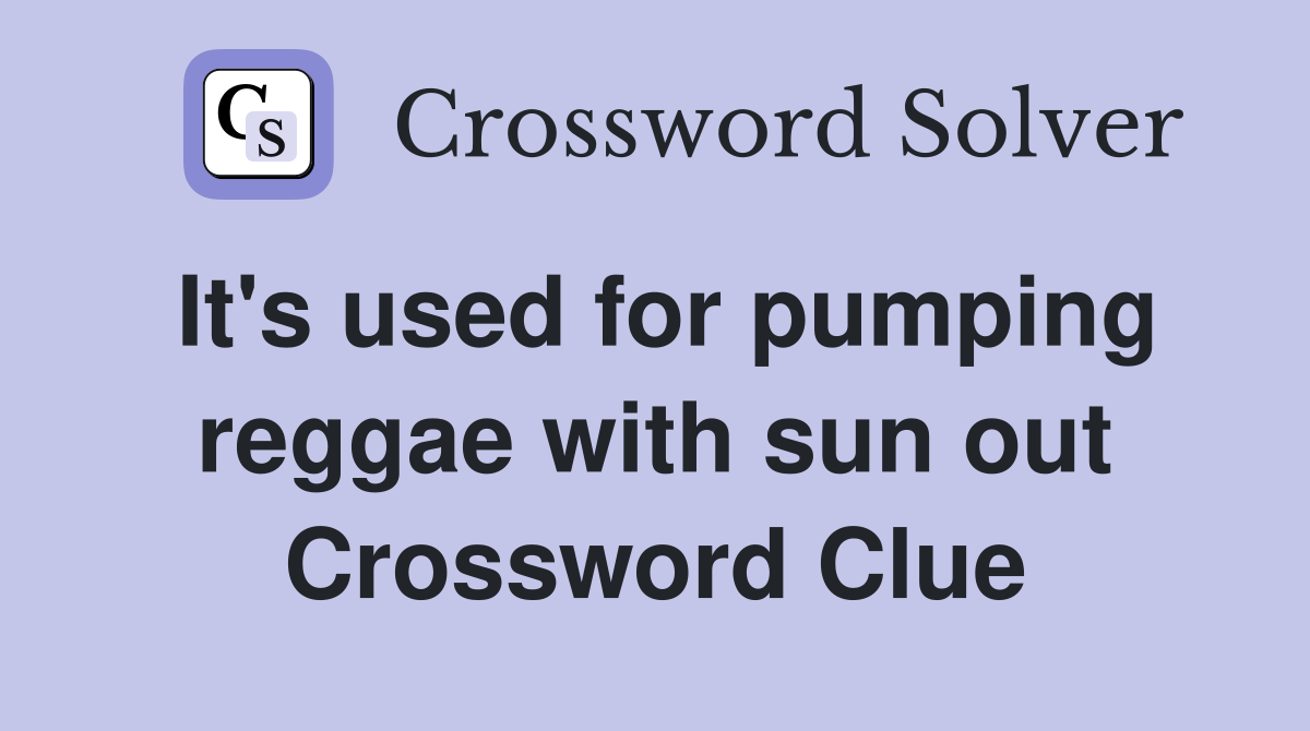 It's used for pumping reggae with sun out Crossword Clue