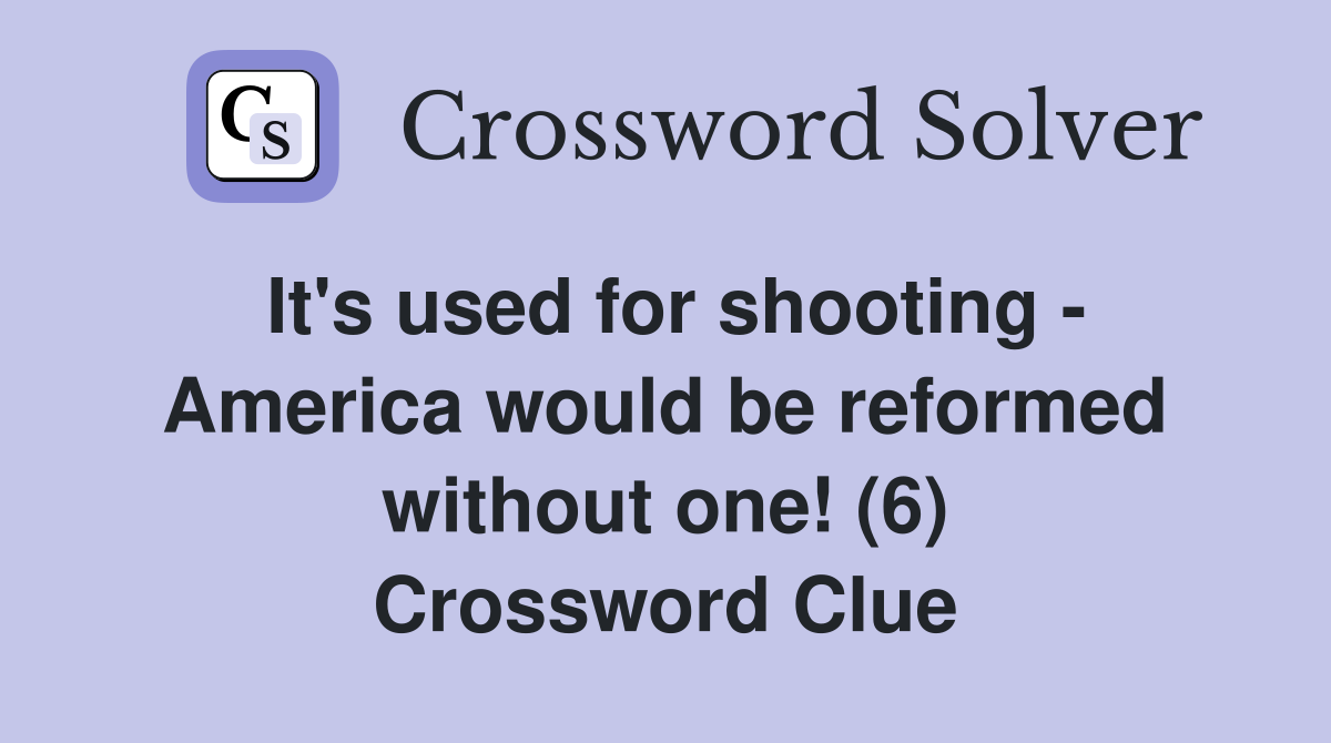 It's used for shooting - America would be reformed without one! (6) Crossword Clue