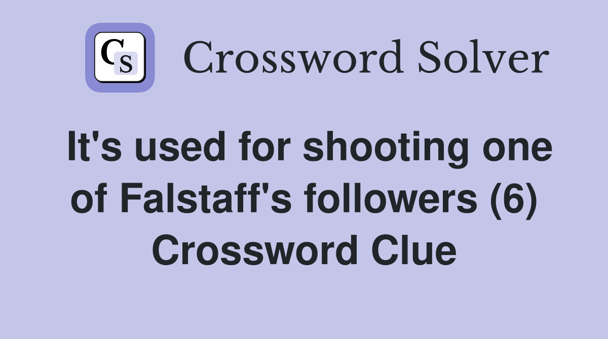 It's used for shooting one of Falstaff's followers (6) Crossword Clue