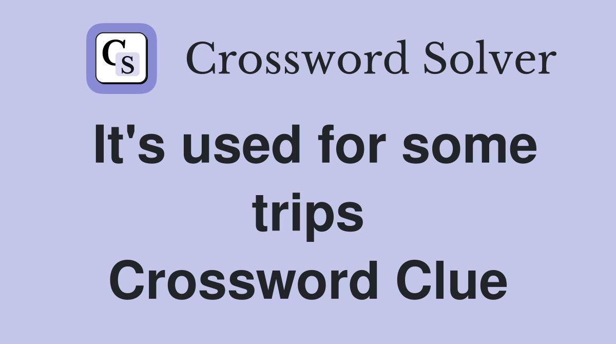 It's used for some trips Crossword Clue