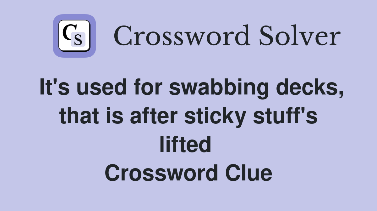 It's used for swabbing decks, that is after sticky stuff's lifted  Crossword Clue