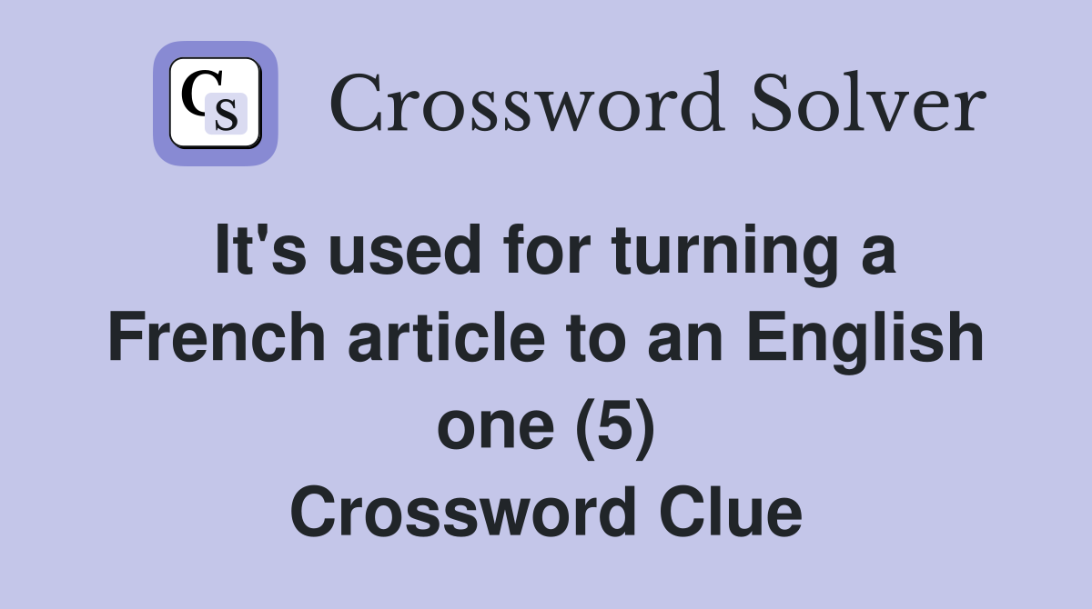 It's used for turning a French article to an English one (5) Crossword Clue