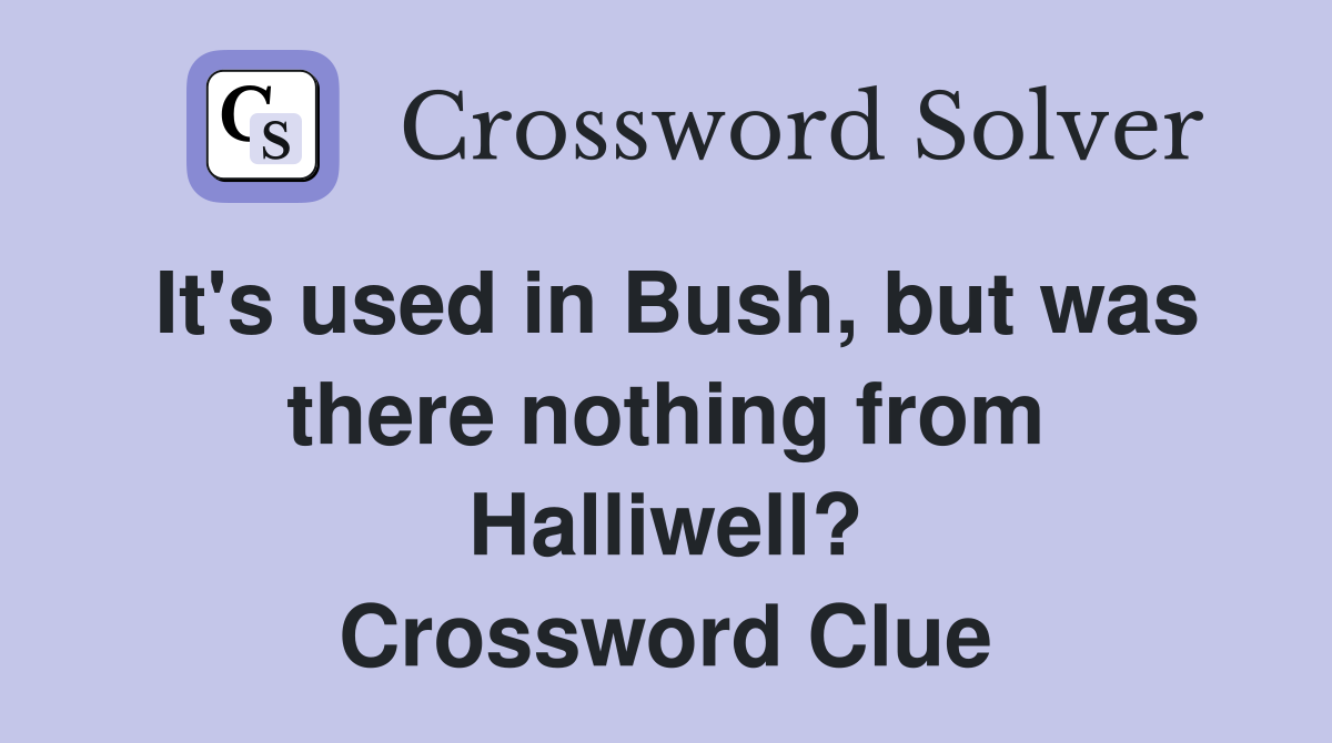 It's used in Bush, but was there nothing from Halliwell? Crossword Clue