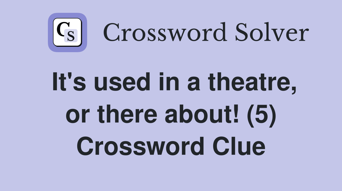 It's used in a theatre, or there about! (5) Crossword Clue