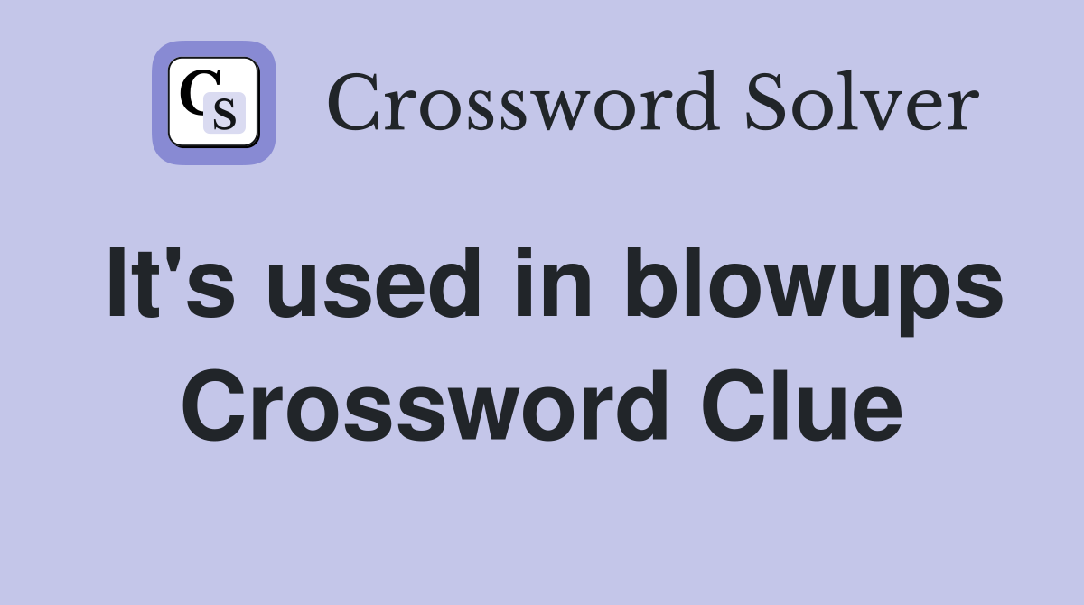 It's used in blowups Crossword Clue