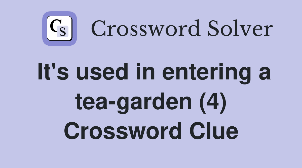 It's used in entering a tea-garden (4) Crossword Clue