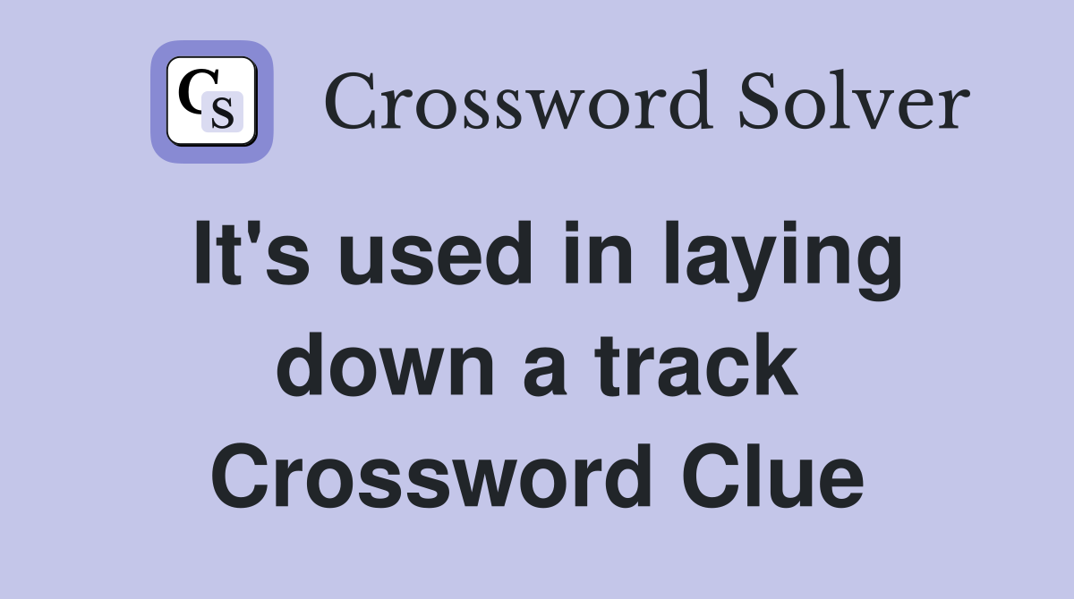 It's used in laying down a track Crossword Clue