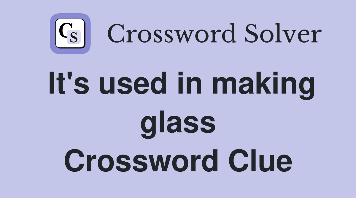 It's used in making glass Crossword Clue