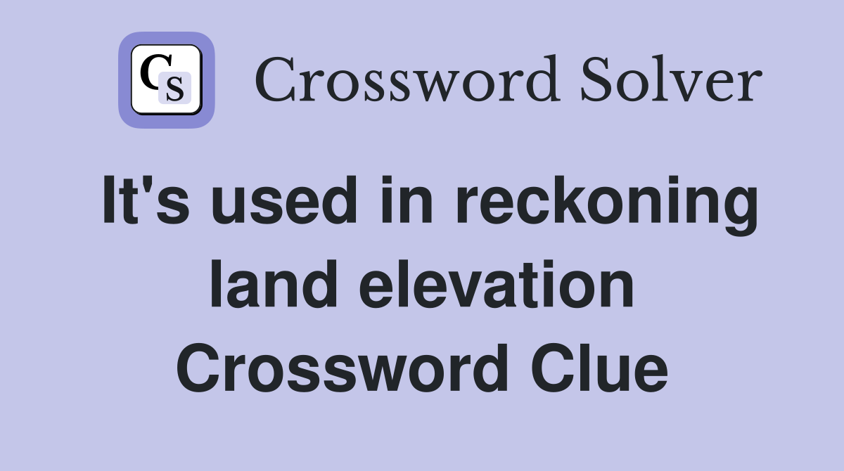 It's used in reckoning land elevation Crossword Clue