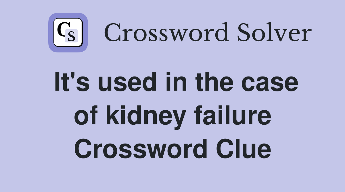 It's used in the case of kidney failure Crossword Clue