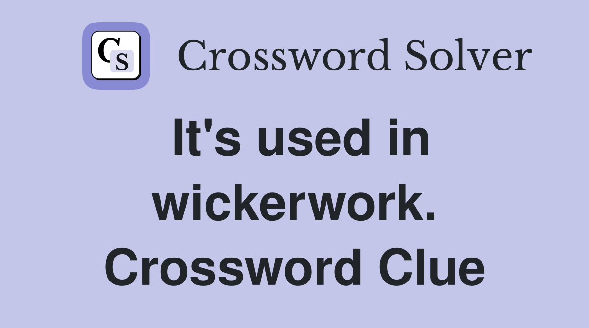 It's used in wickerwork. Crossword Clue