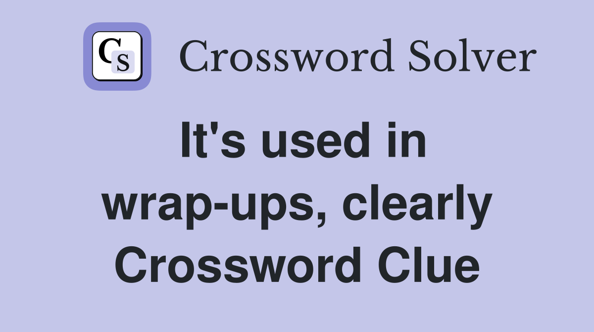 It's used in wrap-ups, clearly Crossword Clue