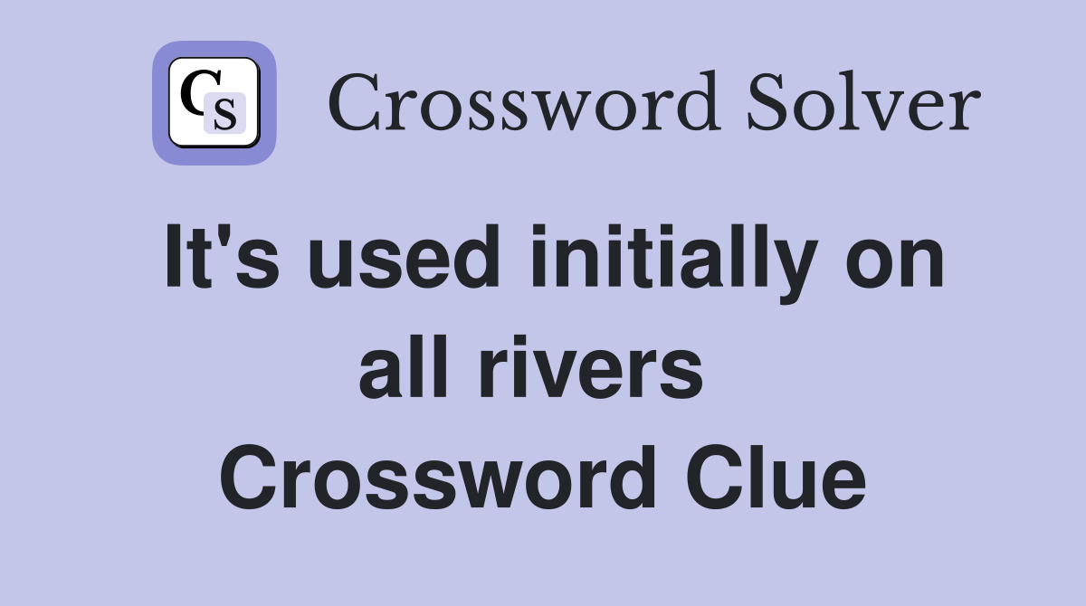 It's used initially on all rivers  Crossword Clue