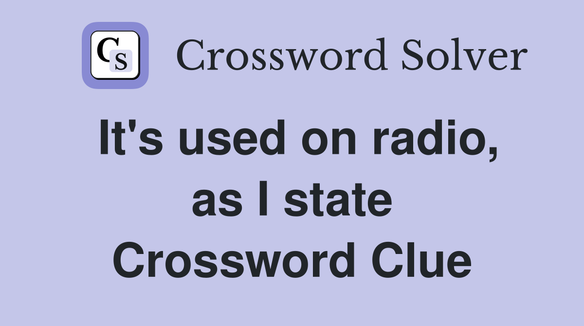 It's used on radio, as I state Crossword Clue