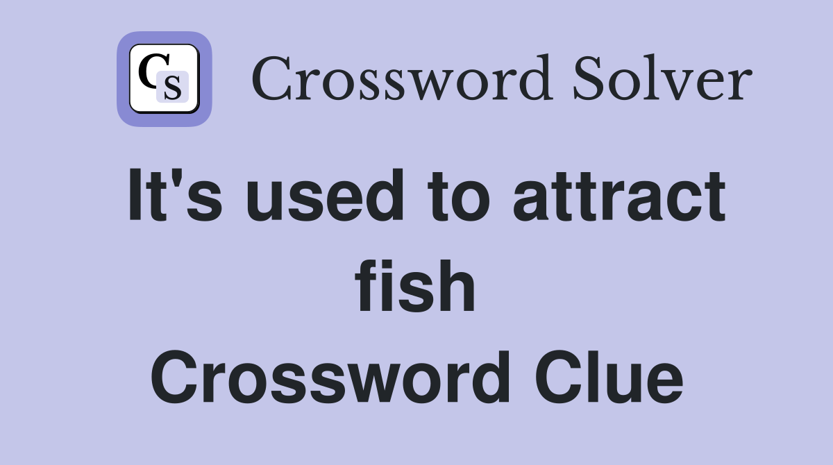 It's used to attract fish Crossword Clue