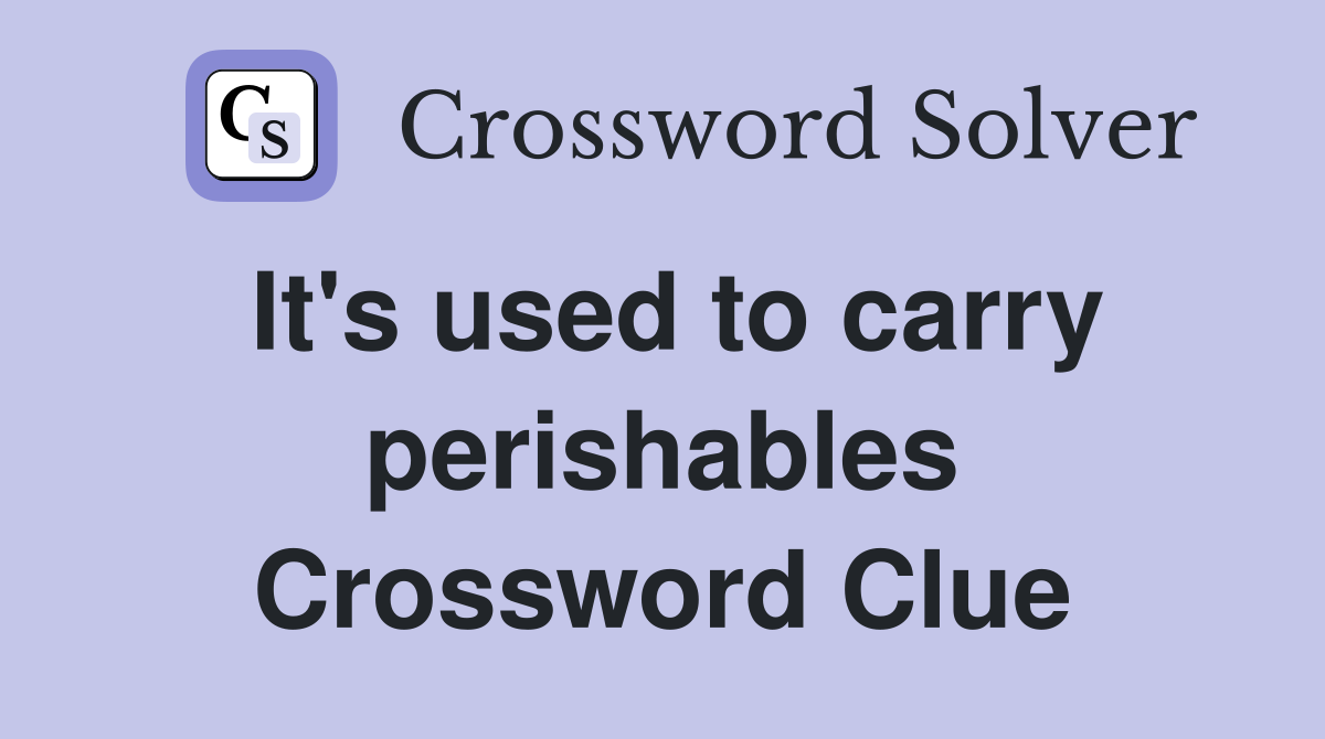 It's used to carry perishables Crossword Clue