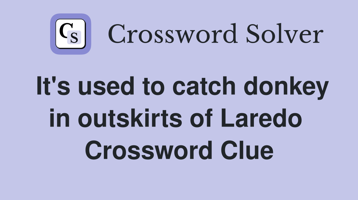 It's used to catch donkey in outskirts of Laredo  Crossword Clue