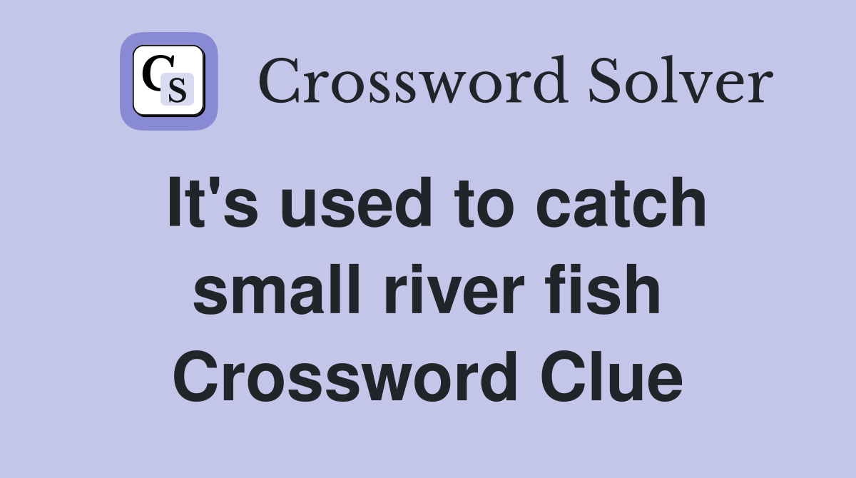 It's used to catch small river fish Crossword Clue