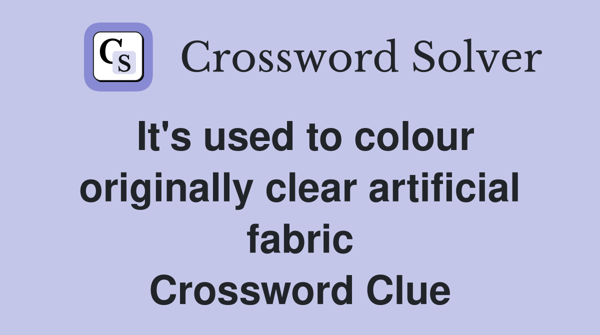 It's used to colour originally clear artificial fabric Crossword Clue