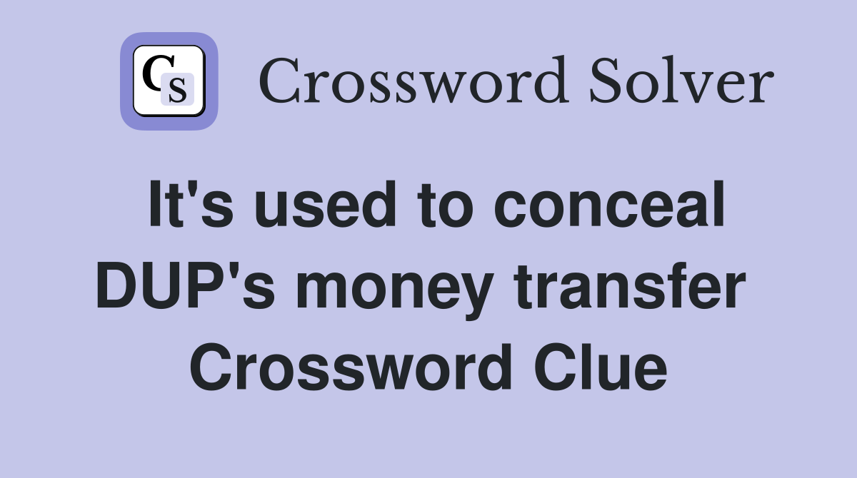 It's used to conceal DUP's money transfer  Crossword Clue