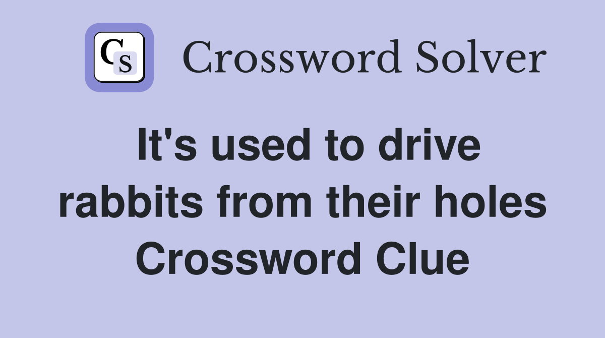 It's used to drive rabbits from their holes Crossword Clue