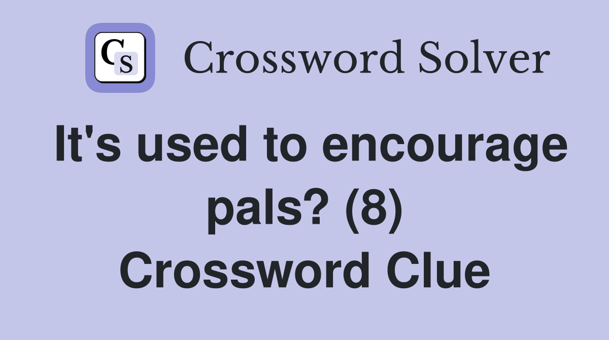 It's used to encourage pals? (8) Crossword Clue