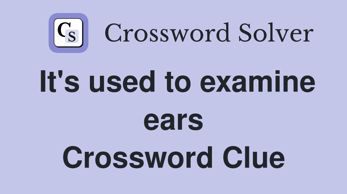 It's used to examine ears Crossword Clue