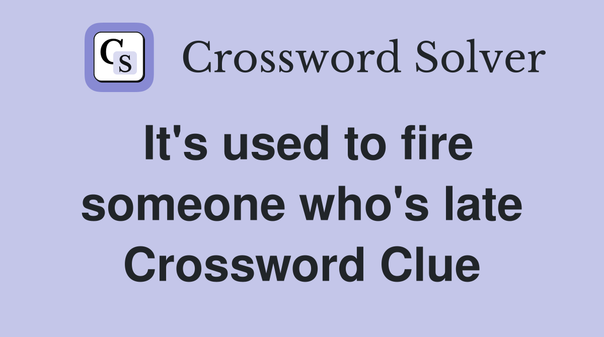 It's used to fire someone who's late Crossword Clue