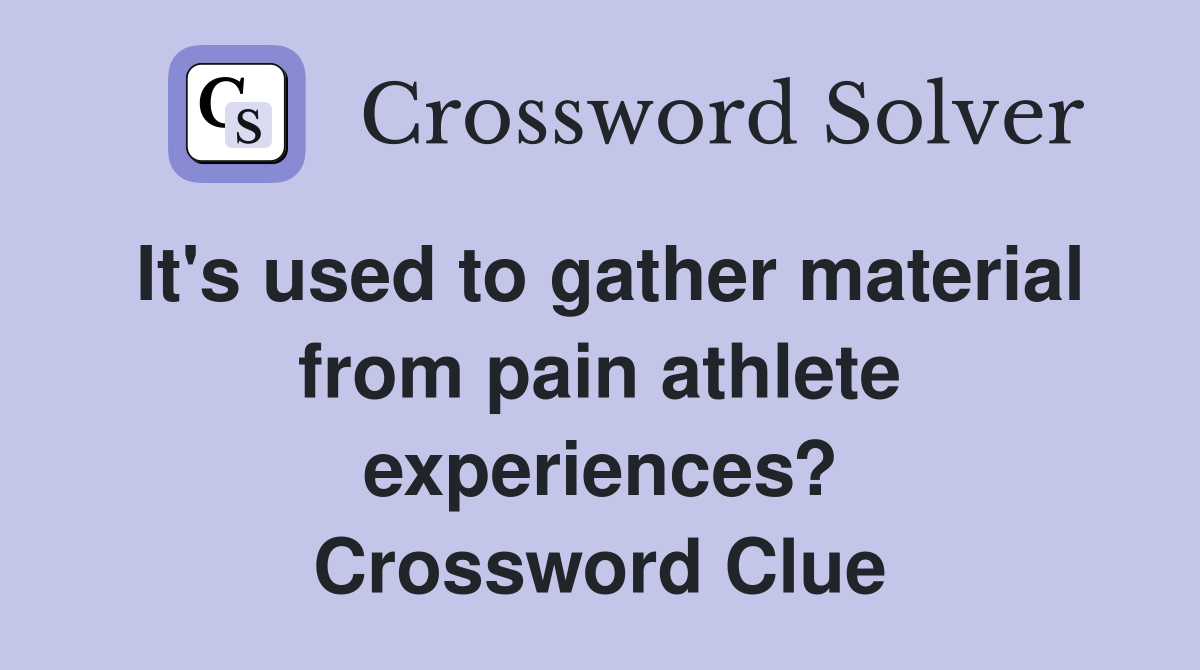 It's used to gather material from pain athlete experiences? Crossword Clue