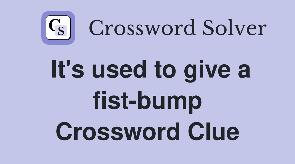 It's used to give a fist-bump Crossword Clue